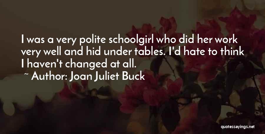 Joan Juliet Buck Quotes: I Was A Very Polite Schoolgirl Who Did Her Work Very Well And Hid Under Tables. I'd Hate To Think