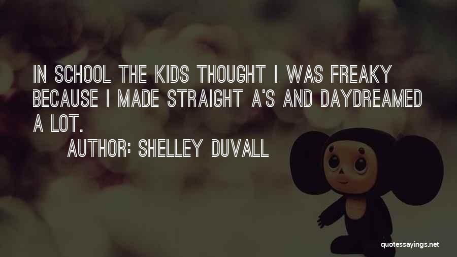 Shelley Duvall Quotes: In School The Kids Thought I Was Freaky Because I Made Straight A's And Daydreamed A Lot.