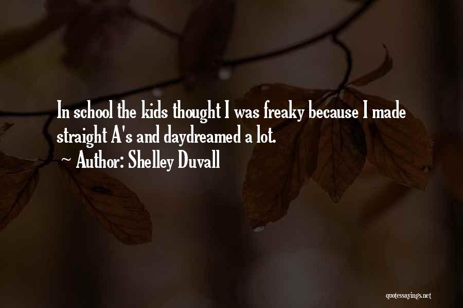 Shelley Duvall Quotes: In School The Kids Thought I Was Freaky Because I Made Straight A's And Daydreamed A Lot.