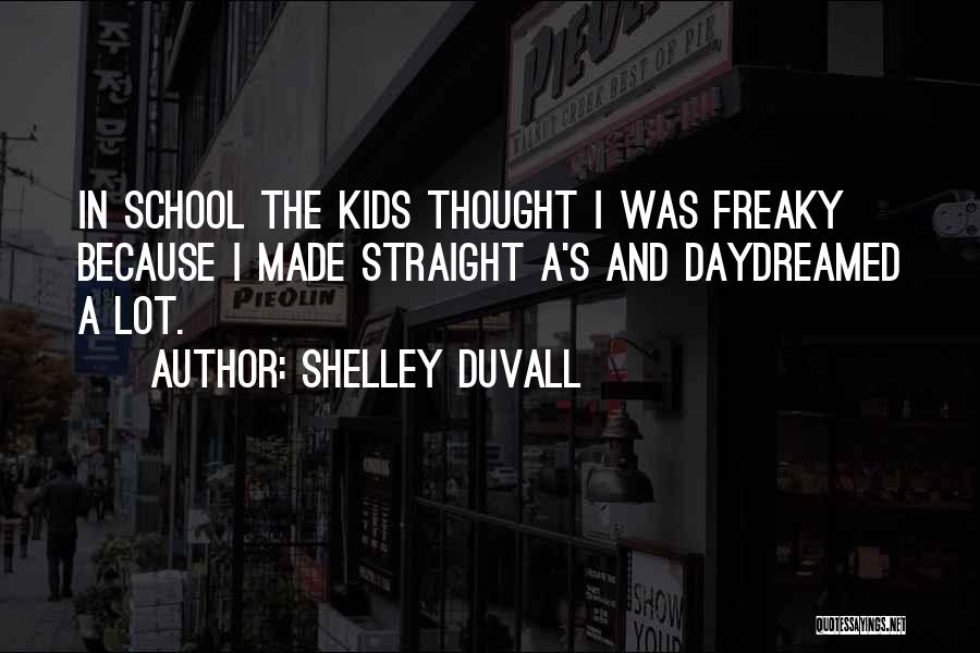 Shelley Duvall Quotes: In School The Kids Thought I Was Freaky Because I Made Straight A's And Daydreamed A Lot.