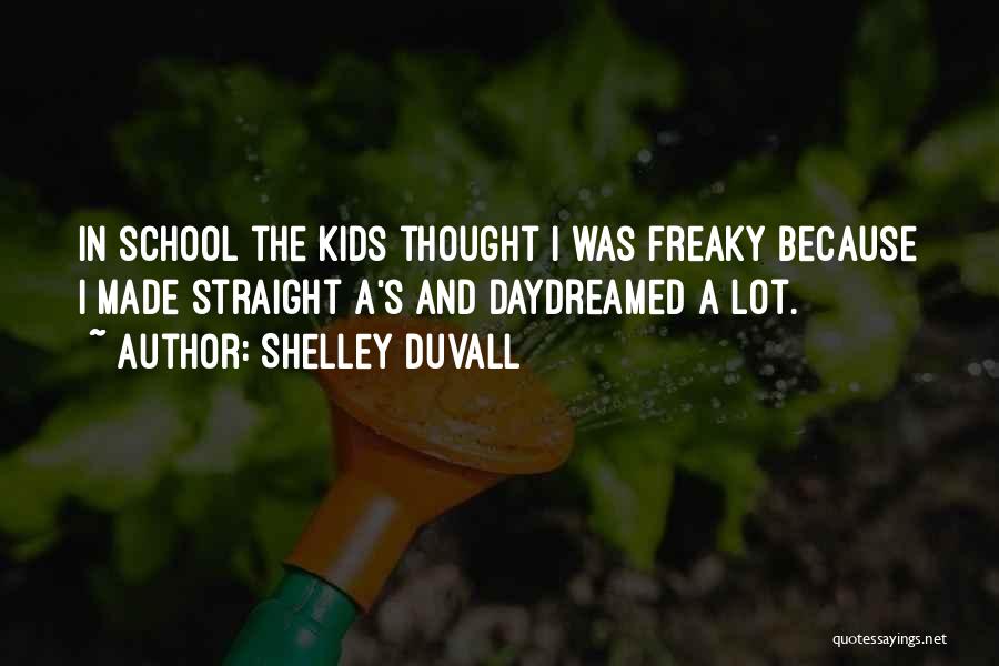 Shelley Duvall Quotes: In School The Kids Thought I Was Freaky Because I Made Straight A's And Daydreamed A Lot.