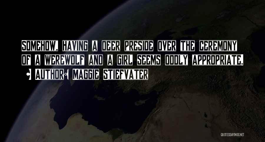 Maggie Stiefvater Quotes: Somehow, Having A Deer Preside Over The Ceremony Of A Werewolf And A Girl Seems Oddly Appropriate.