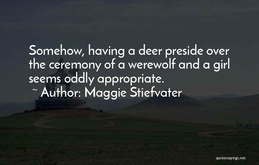Maggie Stiefvater Quotes: Somehow, Having A Deer Preside Over The Ceremony Of A Werewolf And A Girl Seems Oddly Appropriate.
