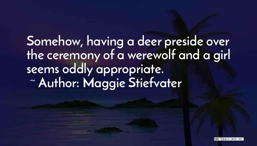 Maggie Stiefvater Quotes: Somehow, Having A Deer Preside Over The Ceremony Of A Werewolf And A Girl Seems Oddly Appropriate.