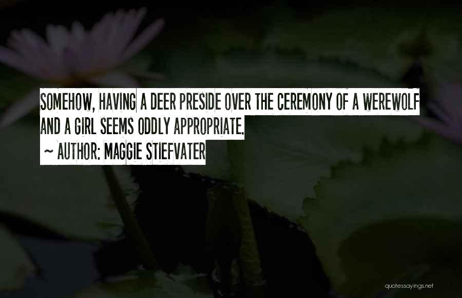 Maggie Stiefvater Quotes: Somehow, Having A Deer Preside Over The Ceremony Of A Werewolf And A Girl Seems Oddly Appropriate.