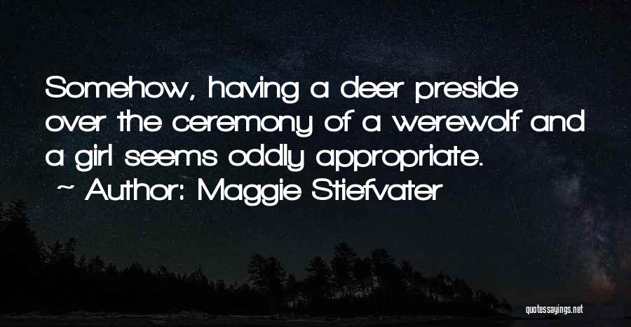 Maggie Stiefvater Quotes: Somehow, Having A Deer Preside Over The Ceremony Of A Werewolf And A Girl Seems Oddly Appropriate.