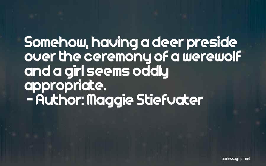 Maggie Stiefvater Quotes: Somehow, Having A Deer Preside Over The Ceremony Of A Werewolf And A Girl Seems Oddly Appropriate.