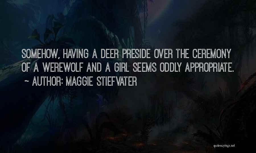 Maggie Stiefvater Quotes: Somehow, Having A Deer Preside Over The Ceremony Of A Werewolf And A Girl Seems Oddly Appropriate.