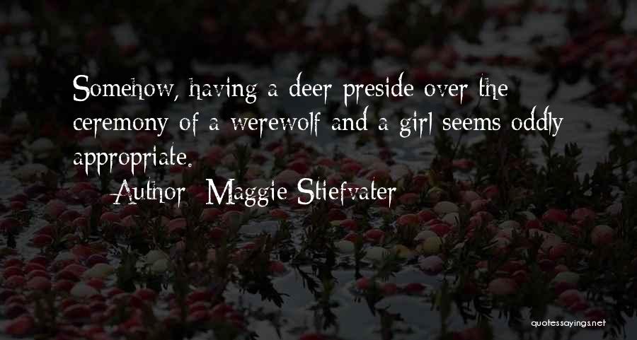 Maggie Stiefvater Quotes: Somehow, Having A Deer Preside Over The Ceremony Of A Werewolf And A Girl Seems Oddly Appropriate.