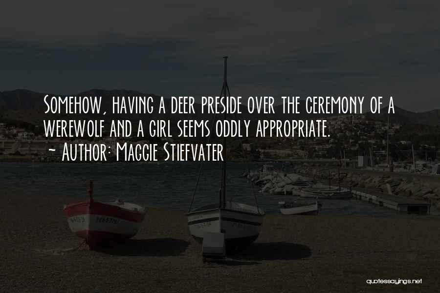 Maggie Stiefvater Quotes: Somehow, Having A Deer Preside Over The Ceremony Of A Werewolf And A Girl Seems Oddly Appropriate.