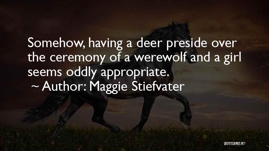 Maggie Stiefvater Quotes: Somehow, Having A Deer Preside Over The Ceremony Of A Werewolf And A Girl Seems Oddly Appropriate.