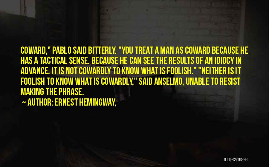 Ernest Hemingway, Quotes: Coward, Pablo Said Bitterly. You Treat A Man As Coward Because He Has A Tactical Sense. Because He Can See