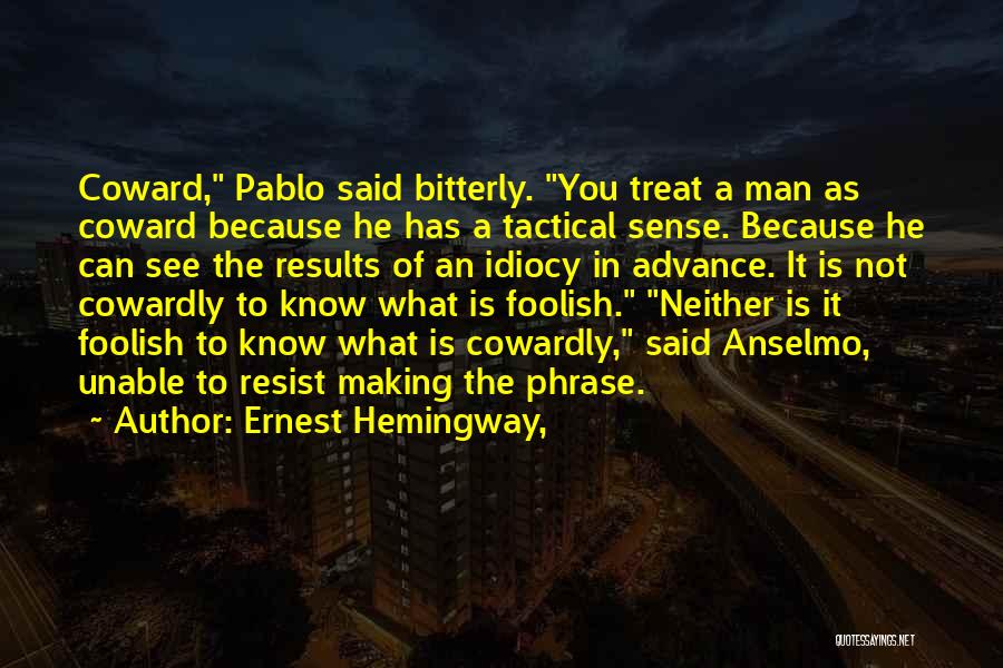 Ernest Hemingway, Quotes: Coward, Pablo Said Bitterly. You Treat A Man As Coward Because He Has A Tactical Sense. Because He Can See