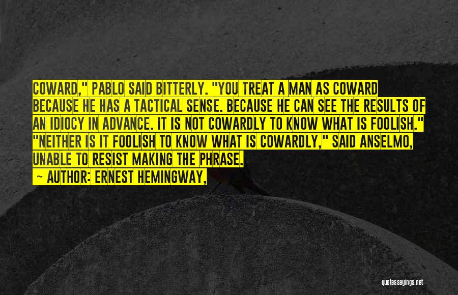 Ernest Hemingway, Quotes: Coward, Pablo Said Bitterly. You Treat A Man As Coward Because He Has A Tactical Sense. Because He Can See