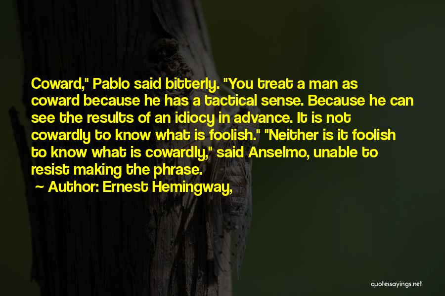 Ernest Hemingway, Quotes: Coward, Pablo Said Bitterly. You Treat A Man As Coward Because He Has A Tactical Sense. Because He Can See