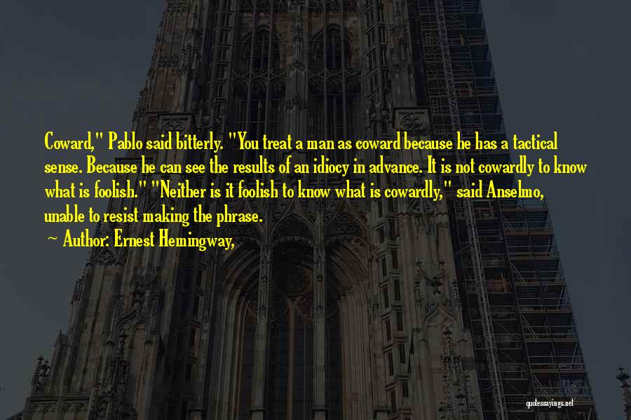 Ernest Hemingway, Quotes: Coward, Pablo Said Bitterly. You Treat A Man As Coward Because He Has A Tactical Sense. Because He Can See