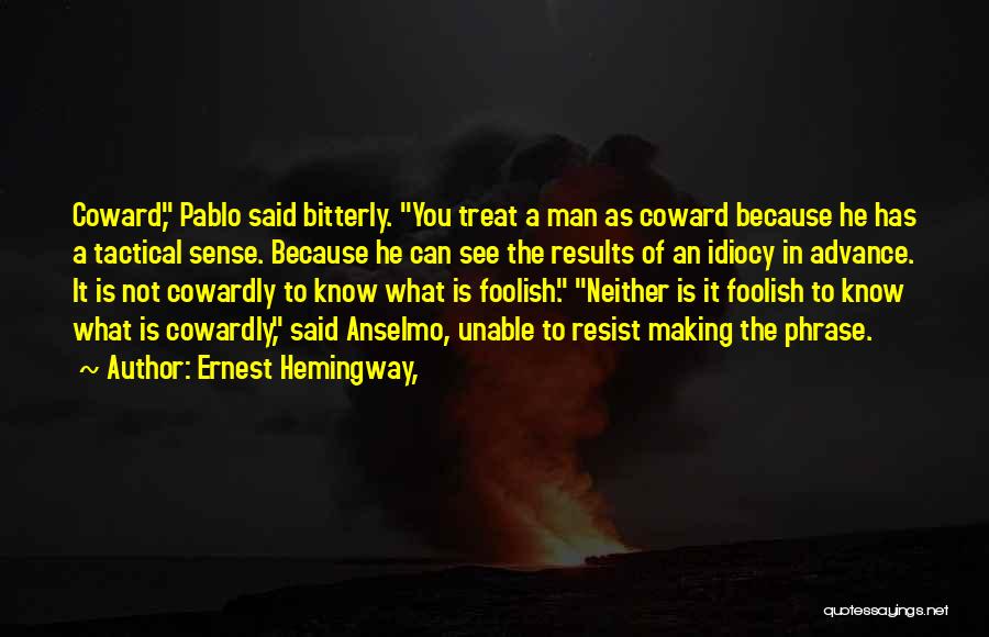 Ernest Hemingway, Quotes: Coward, Pablo Said Bitterly. You Treat A Man As Coward Because He Has A Tactical Sense. Because He Can See