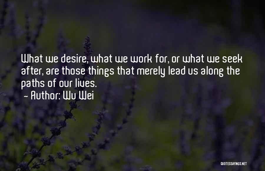 Wu Wei Quotes: What We Desire, What We Work For, Or What We Seek After, Are Those Things That Merely Lead Us Along