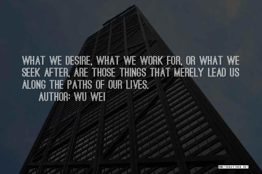 Wu Wei Quotes: What We Desire, What We Work For, Or What We Seek After, Are Those Things That Merely Lead Us Along