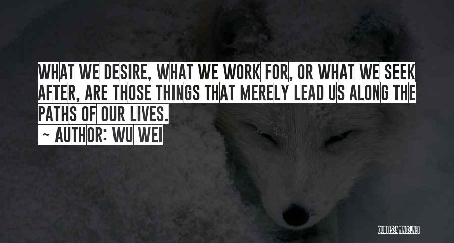 Wu Wei Quotes: What We Desire, What We Work For, Or What We Seek After, Are Those Things That Merely Lead Us Along
