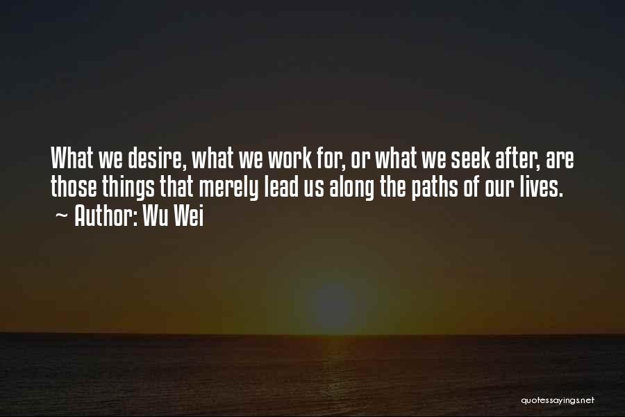 Wu Wei Quotes: What We Desire, What We Work For, Or What We Seek After, Are Those Things That Merely Lead Us Along