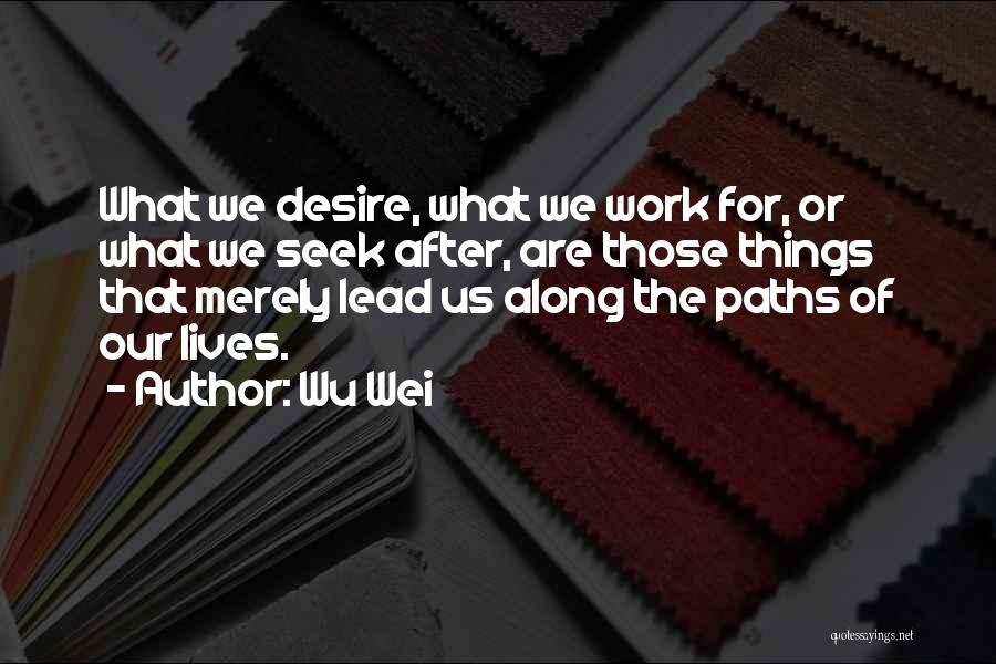 Wu Wei Quotes: What We Desire, What We Work For, Or What We Seek After, Are Those Things That Merely Lead Us Along