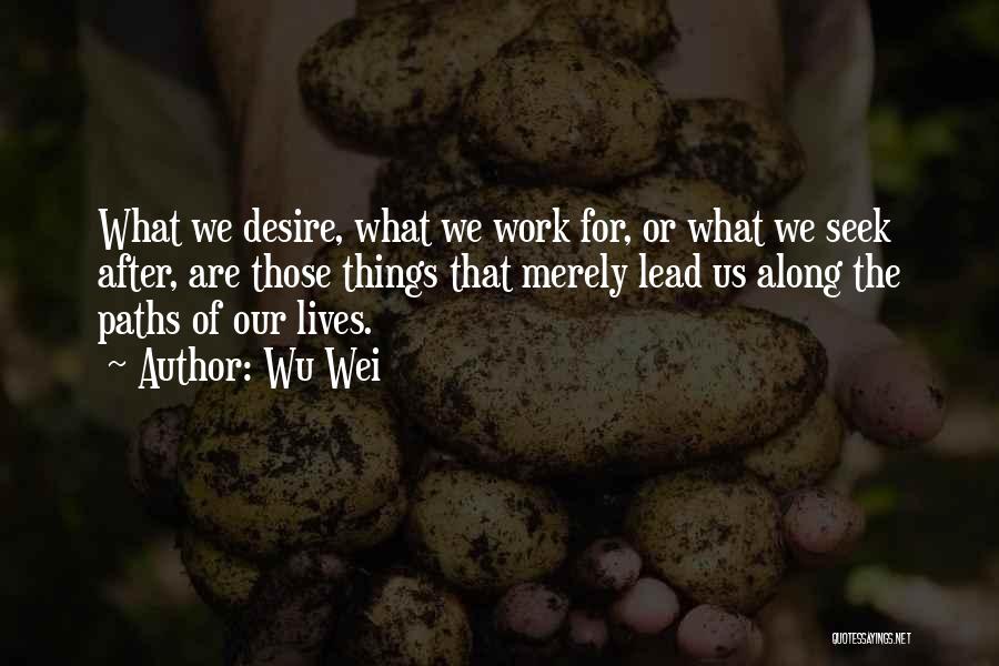 Wu Wei Quotes: What We Desire, What We Work For, Or What We Seek After, Are Those Things That Merely Lead Us Along