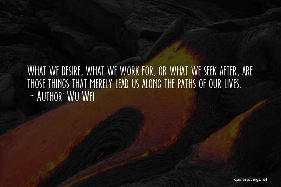 Wu Wei Quotes: What We Desire, What We Work For, Or What We Seek After, Are Those Things That Merely Lead Us Along