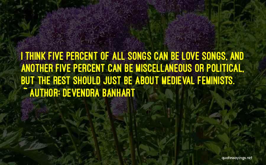 Devendra Banhart Quotes: I Think Five Percent Of All Songs Can Be Love Songs, And Another Five Percent Can Be Miscellaneous Or Political,