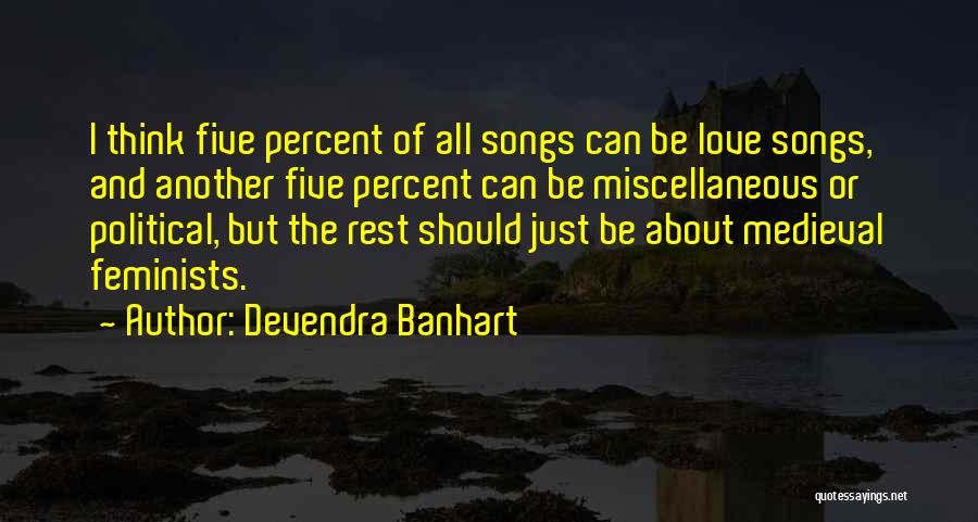 Devendra Banhart Quotes: I Think Five Percent Of All Songs Can Be Love Songs, And Another Five Percent Can Be Miscellaneous Or Political,