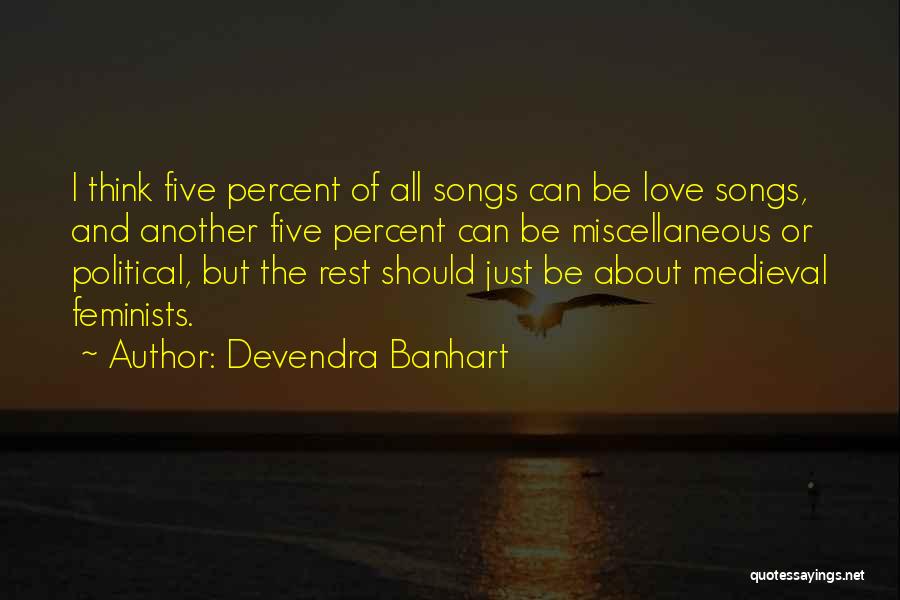 Devendra Banhart Quotes: I Think Five Percent Of All Songs Can Be Love Songs, And Another Five Percent Can Be Miscellaneous Or Political,