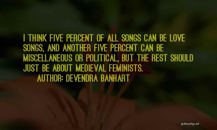 Devendra Banhart Quotes: I Think Five Percent Of All Songs Can Be Love Songs, And Another Five Percent Can Be Miscellaneous Or Political,
