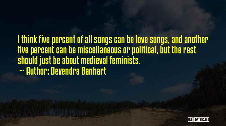 Devendra Banhart Quotes: I Think Five Percent Of All Songs Can Be Love Songs, And Another Five Percent Can Be Miscellaneous Or Political,