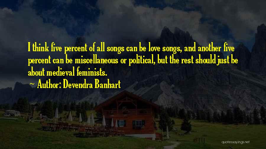 Devendra Banhart Quotes: I Think Five Percent Of All Songs Can Be Love Songs, And Another Five Percent Can Be Miscellaneous Or Political,