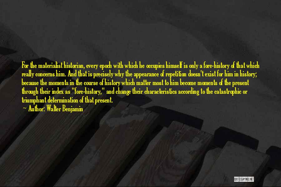 Walter Benjamin Quotes: For The Materialist Historian, Every Epoch With Which He Occupies Himself Is Only A Fore-history Of That Which Really Concerns