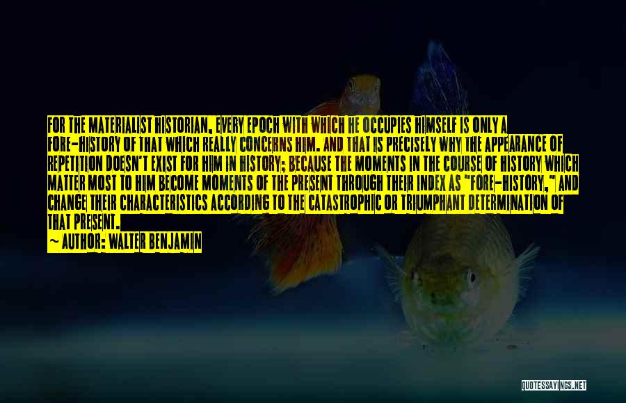 Walter Benjamin Quotes: For The Materialist Historian, Every Epoch With Which He Occupies Himself Is Only A Fore-history Of That Which Really Concerns
