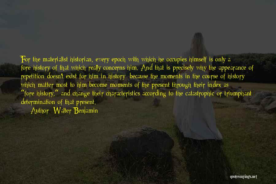 Walter Benjamin Quotes: For The Materialist Historian, Every Epoch With Which He Occupies Himself Is Only A Fore-history Of That Which Really Concerns