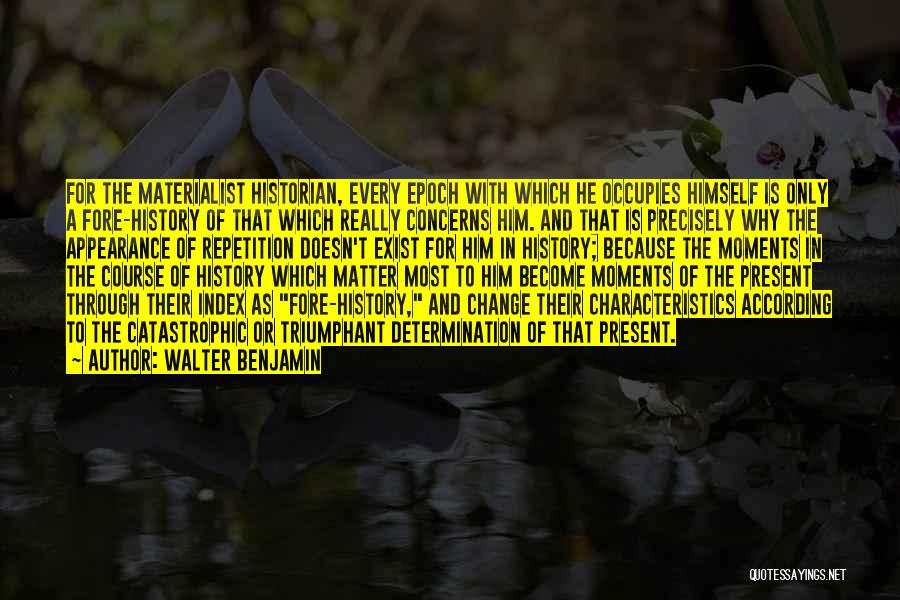 Walter Benjamin Quotes: For The Materialist Historian, Every Epoch With Which He Occupies Himself Is Only A Fore-history Of That Which Really Concerns