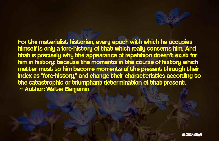 Walter Benjamin Quotes: For The Materialist Historian, Every Epoch With Which He Occupies Himself Is Only A Fore-history Of That Which Really Concerns