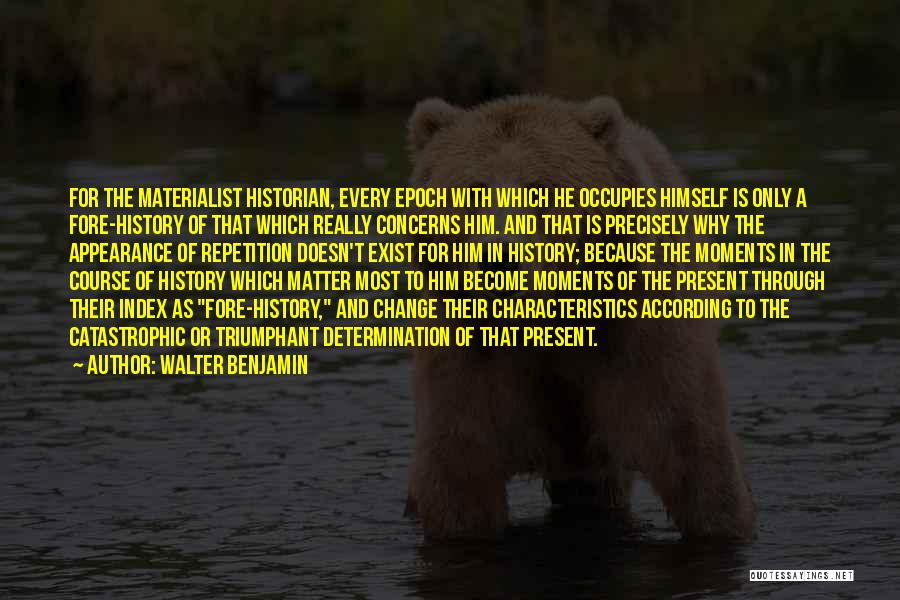Walter Benjamin Quotes: For The Materialist Historian, Every Epoch With Which He Occupies Himself Is Only A Fore-history Of That Which Really Concerns