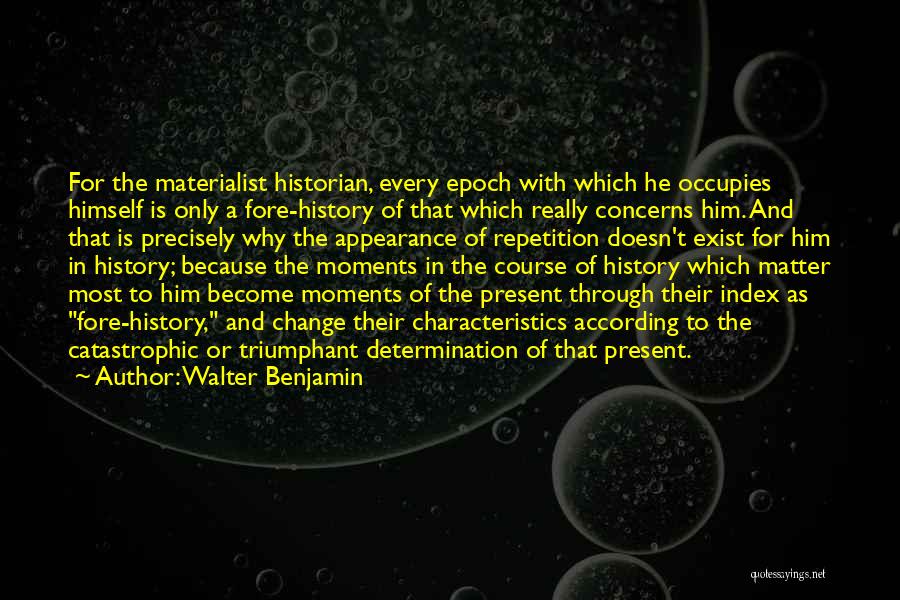 Walter Benjamin Quotes: For The Materialist Historian, Every Epoch With Which He Occupies Himself Is Only A Fore-history Of That Which Really Concerns