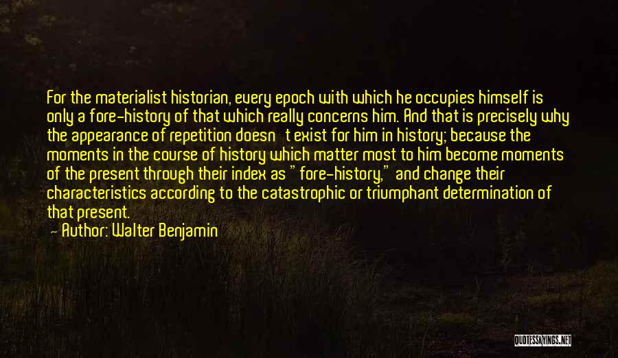Walter Benjamin Quotes: For The Materialist Historian, Every Epoch With Which He Occupies Himself Is Only A Fore-history Of That Which Really Concerns