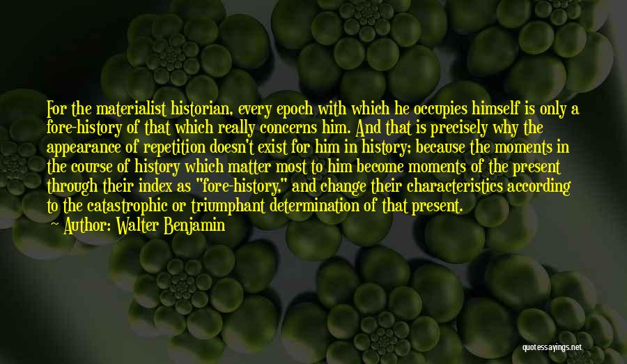 Walter Benjamin Quotes: For The Materialist Historian, Every Epoch With Which He Occupies Himself Is Only A Fore-history Of That Which Really Concerns