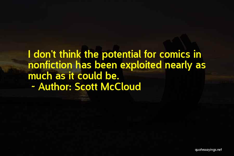 Scott McCloud Quotes: I Don't Think The Potential For Comics In Nonfiction Has Been Exploited Nearly As Much As It Could Be.