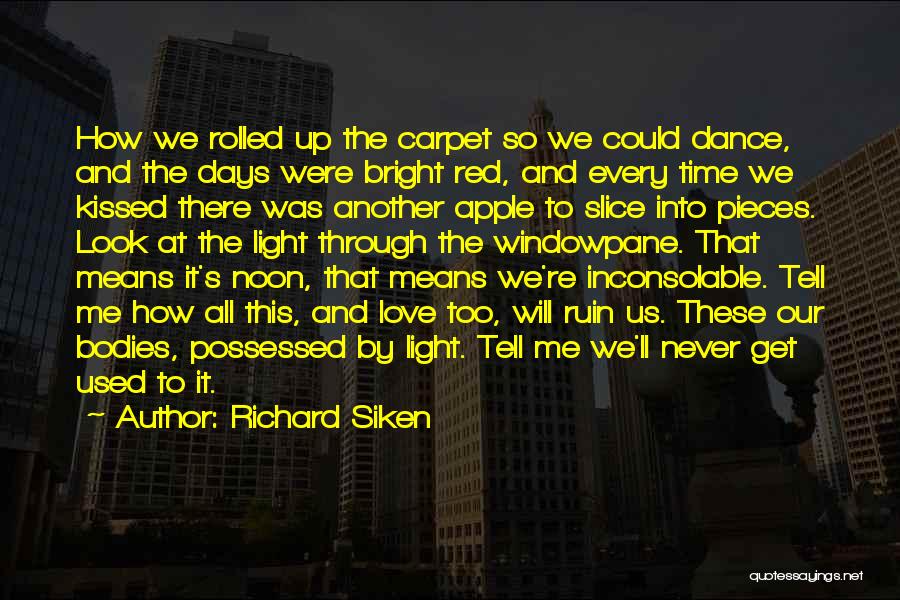 Richard Siken Quotes: How We Rolled Up The Carpet So We Could Dance, And The Days Were Bright Red, And Every Time We