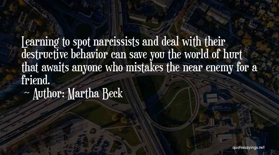 Martha Beck Quotes: Learning To Spot Narcissists And Deal With Their Destructive Behavior Can Save You The World Of Hurt That Awaits Anyone