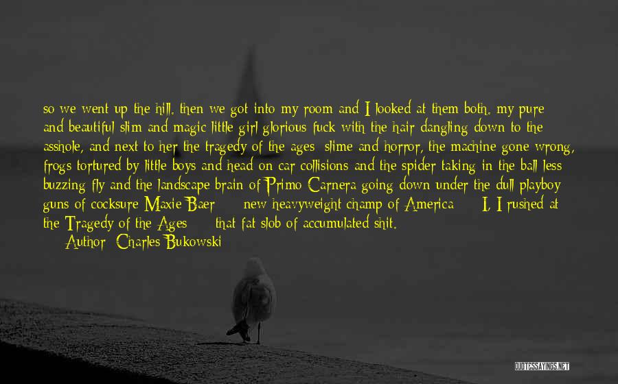 Charles Bukowski Quotes: So We Went Up The Hill. Then We Got Into My Room And I Looked At Them Both. My Pure