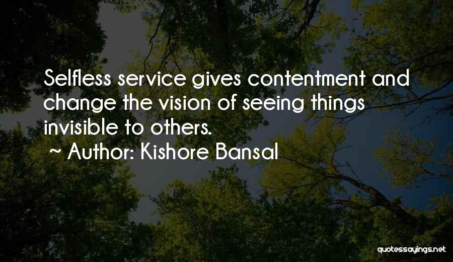 Kishore Bansal Quotes: Selfless Service Gives Contentment And Change The Vision Of Seeing Things Invisible To Others.