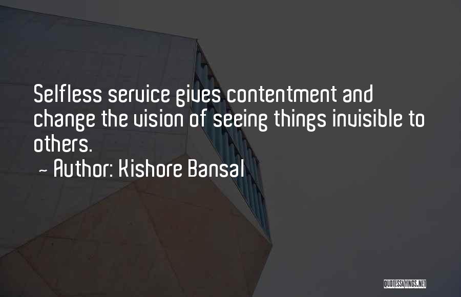 Kishore Bansal Quotes: Selfless Service Gives Contentment And Change The Vision Of Seeing Things Invisible To Others.