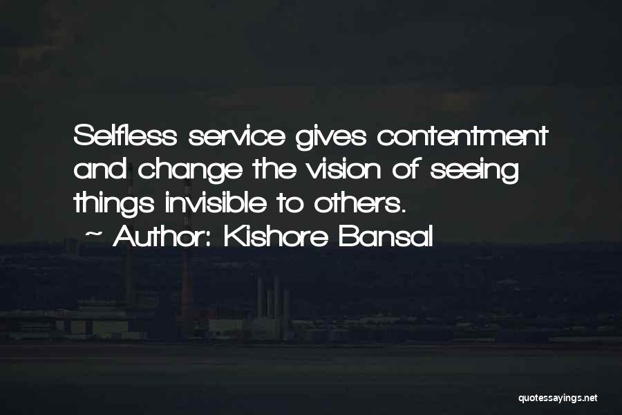 Kishore Bansal Quotes: Selfless Service Gives Contentment And Change The Vision Of Seeing Things Invisible To Others.